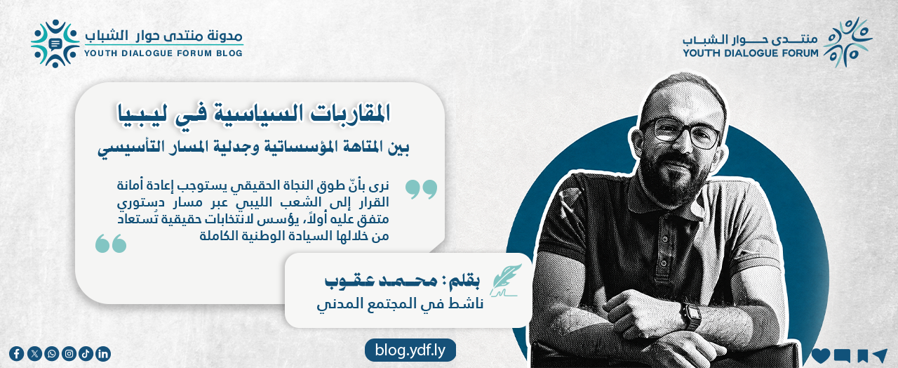 المقاربات السياسية في ليبيا بين المتاهة المؤسساتية وجدلية المسار التأسيسي